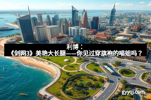 利博：《剑网3》美艳大长腿——你见过穿旗袍的喵姐吗？